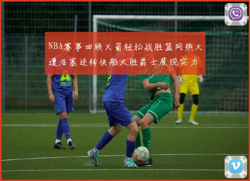 NBA赛事回顾火箭轻松战胜篮网热火遭活塞逆转快船大胜爵士展现实力