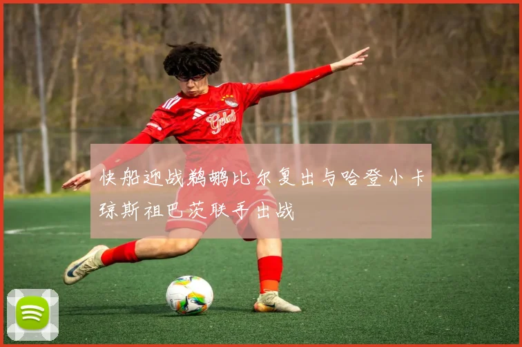 快船迎战鹈鹕比尔复出与哈登小卡琼斯祖巴茨联手出战