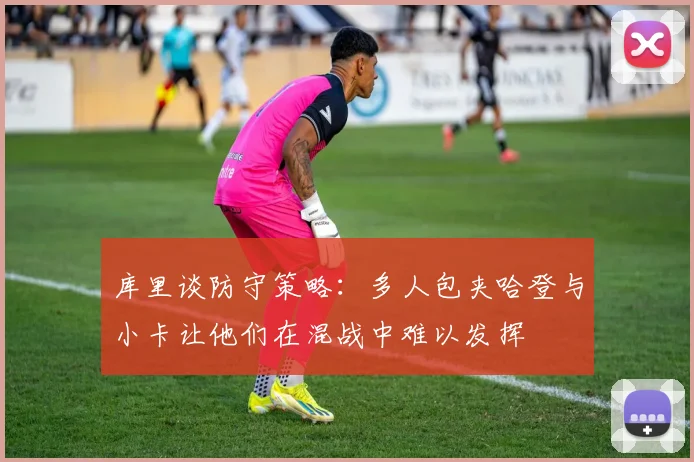 库里谈防守策略：多人包夹哈登与小卡让他们在混战中难以发挥