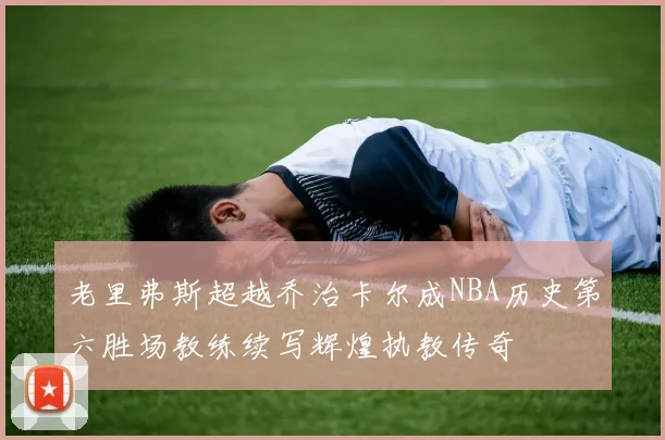 老里弗斯超越乔治卡尔成NBA历史第六胜场教练续写辉煌执教传奇